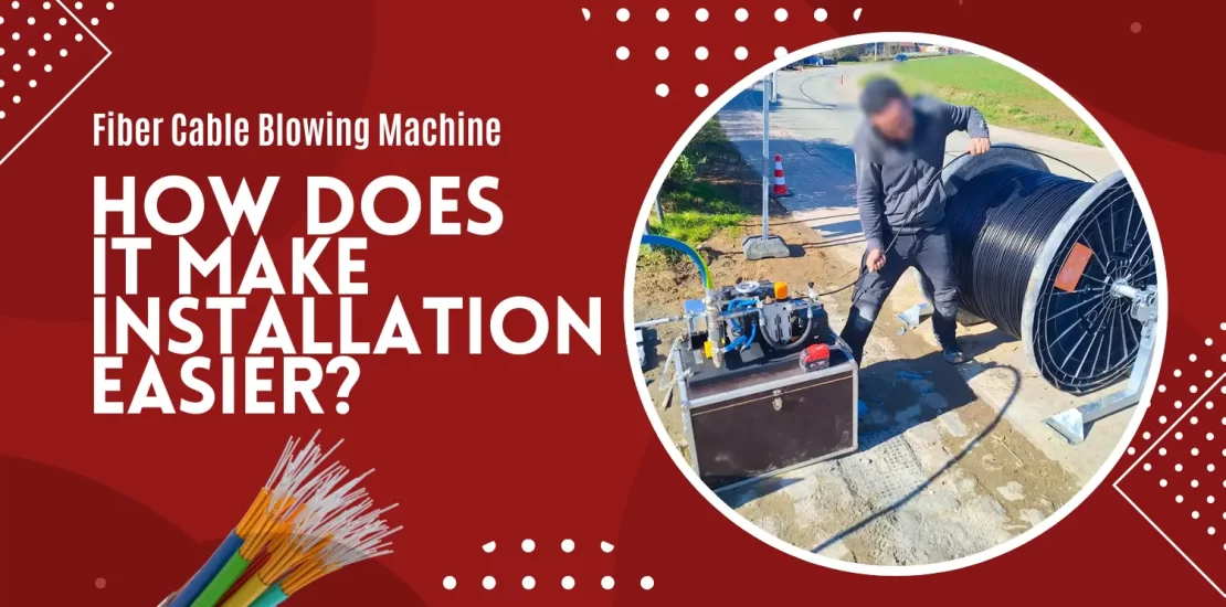 Fiber Cable Blowing Machine: How Does It Make Installation Easier?
